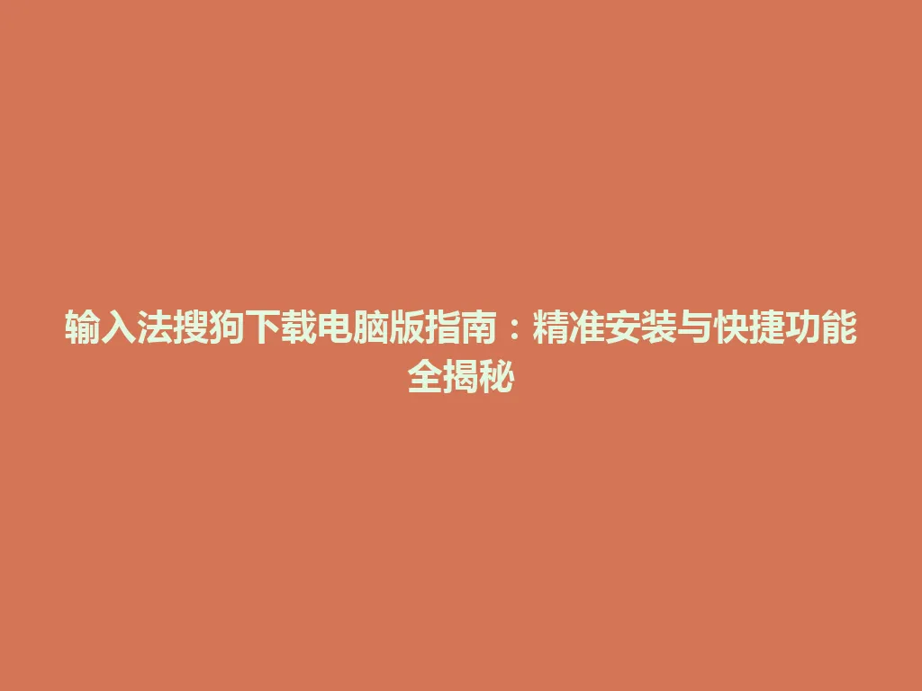 输入法搜狗下载电脑版指南：精准安装与快捷功能全揭秘 一