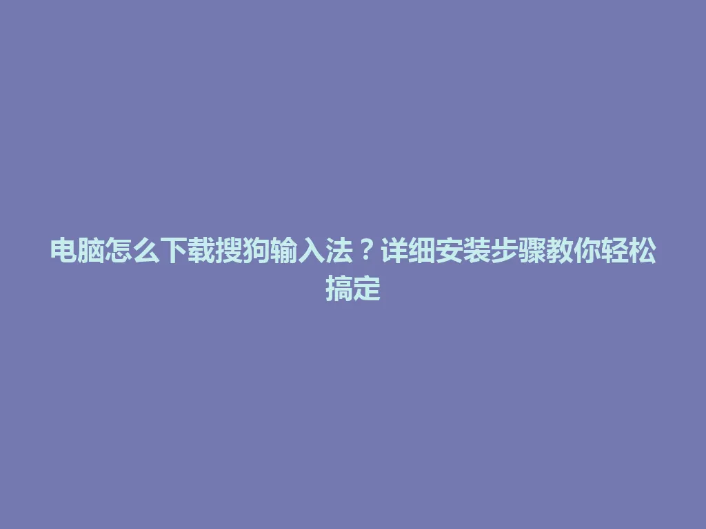 电脑怎么下载搜狗输入法?详细安装步骤教你轻松搞定 电脑怎么下载搜狗输入法?详细安装步骤教你轻松搞定 一